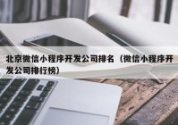 北京微信小程序开发公司排名（微信小程序开发公司排行榜）